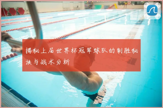 揭秘上届世界杯冠军球队的制胜秘诀与战术分析