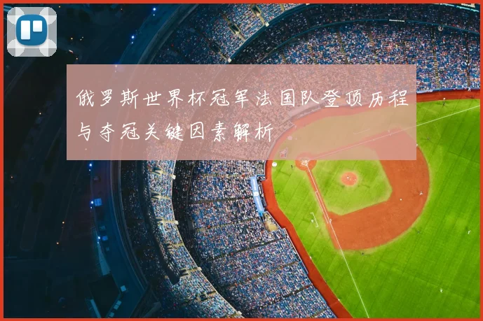 俄罗斯世界杯冠军法国队登顶历程与夺冠关键因素解析