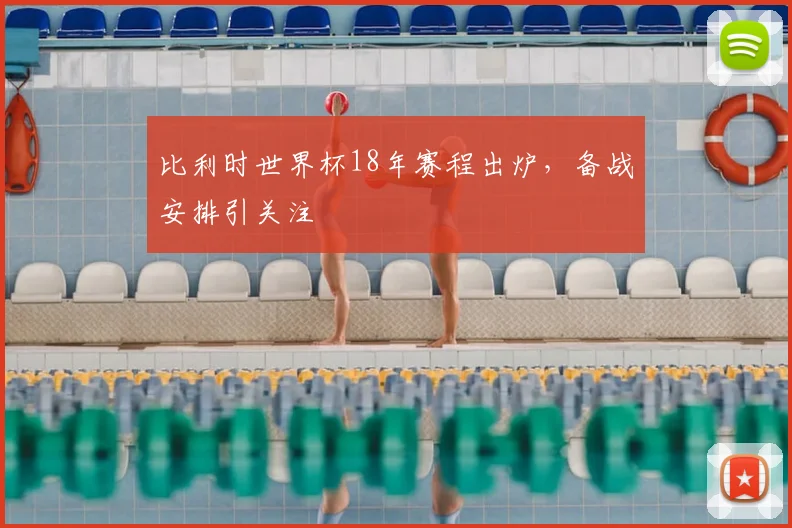 比利时世界杯18年赛程出炉,备战安排引关注