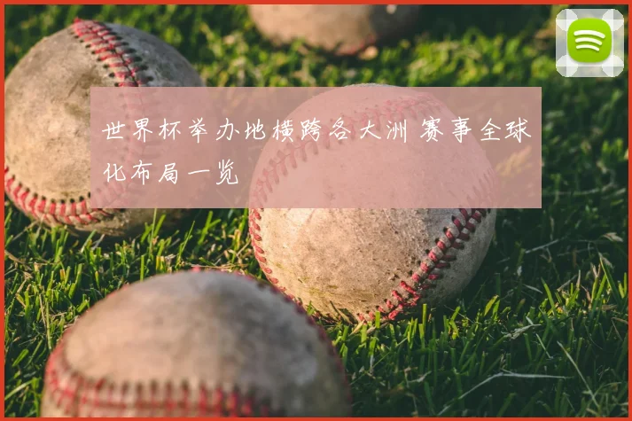 世界杯举办地横跨各大洲 赛事全球化布局一览