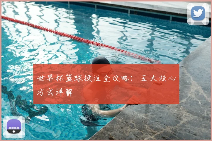 世界杯篮球投注全攻略：五大核心方式详解