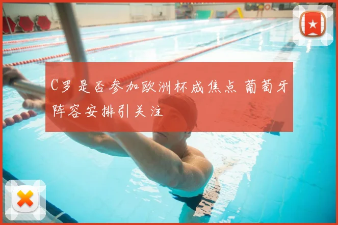 C罗是否参加欧洲杯成焦点 葡萄牙阵容安排引关注