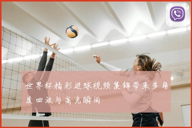 世界杯精彩进球视频集锦带来多角度回放与高光瞬间