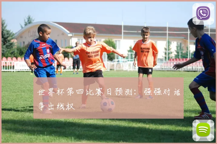 世界杯第四比赛日预测:强强对话争出线权