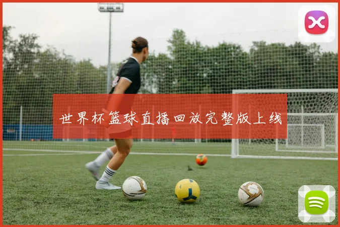世界杯篮球直播回放完整版上线
