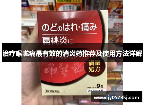 治疗喉咙痛最有效的消炎药推荐及使用方法详解